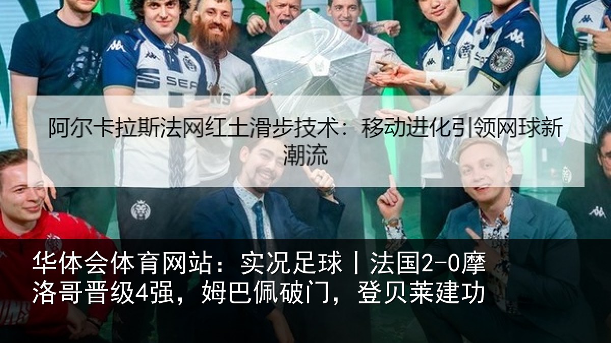 华体会体育网站：实况足球丨法国2-0摩洛哥晋级4强，姆巴佩破门，登贝莱建功
