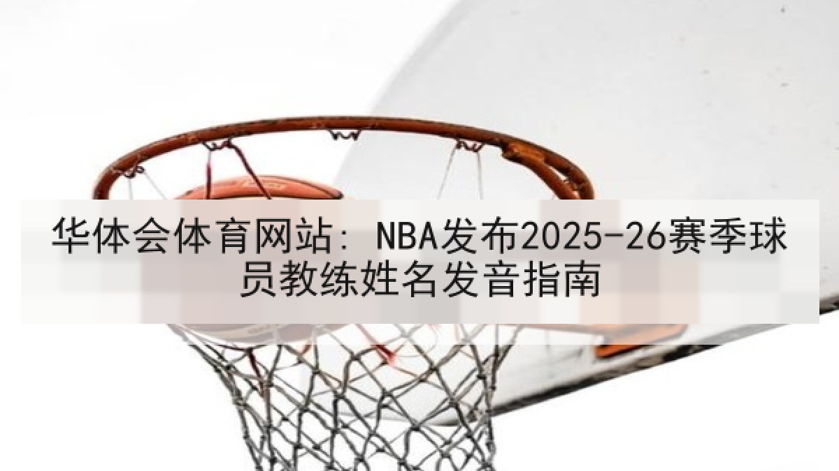 华体会体育网站: NBA发布2025-26赛季球员教练姓名发音指南 华体会体育网站: NBA发布2025-26赛季球员教练姓名发音指南