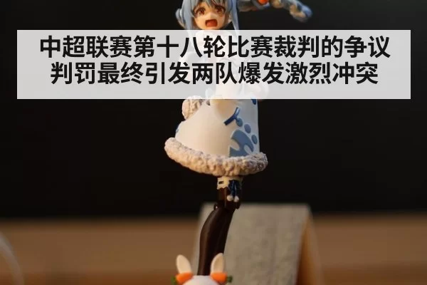 中超联赛第十八轮比赛裁判的争议判罚最终引发两队爆发激烈冲突