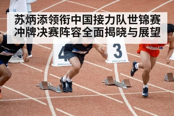 苏炳添领衔中国接力队世锦赛冲牌决赛阵容全面揭晓与展望
