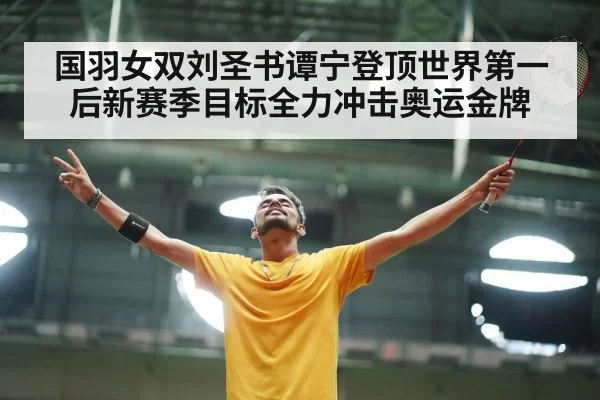 国羽女双刘圣书谭宁登顶世界第一后新赛季目标全力冲击奥运金牌