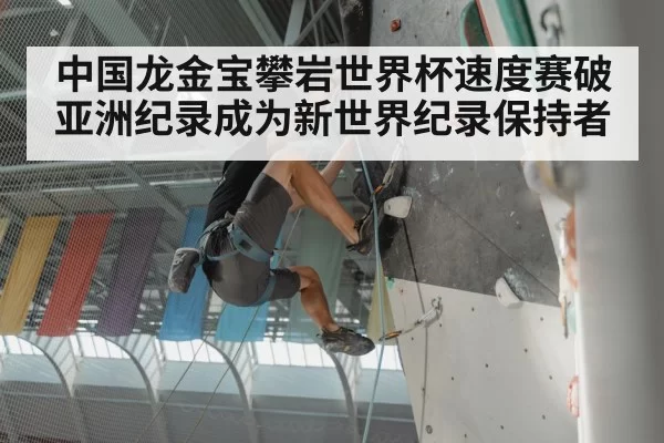 中国龙金宝攀岩世界杯速度赛破亚洲纪录成为新世界纪录保持者