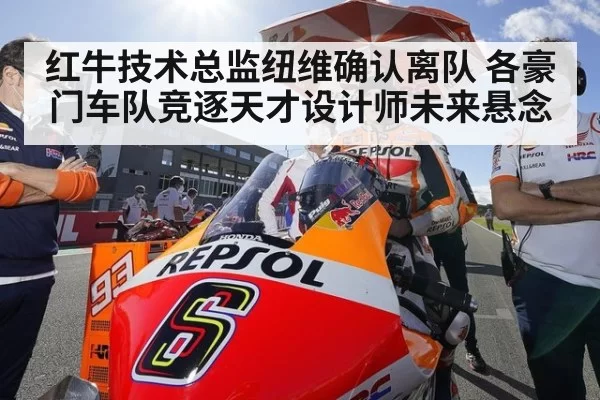 红牛技术总监纽维确认离队 各豪门车队竞逐天才设计师未来悬念