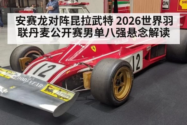 安赛龙对阵昆拉武特 2026世界羽联丹麦公开赛男单八强悬念解读